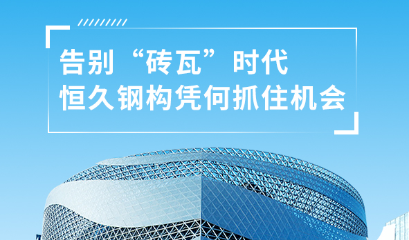 銳視角|告別“磚瓦”時(shí)代，恒久鋼構(gòu)憑何抓住機(jī)會(huì)